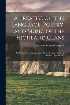 portada A Treatise on the Language, Poetry, and Music of the Highland Clans: With Illustrative Traditions and Anecdotes and Numerous Ancient Highland Airs (en Inglés)