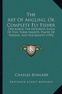 portada the art of angling, or complete fly fisher: describing the different kinds of fish, their haunts, places of feeding, and retirement (1792) (in English)
