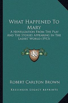 portada what happened to mary: a novelization from the play and the stories appearing in tha novelization from the play and the stories appearing in (en Inglés)