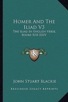 portada homer and the iliad v3: the iliad in english verse, books xiii-xxiv (en Inglés)