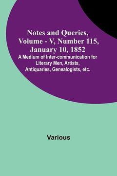 portada Notes and Queries, Vol. V, Number 115, January 10, 1852; A Medium of Inter-communication for Literary Men, Artists, Antiquaries, Genealogists, etc. (en Inglés)