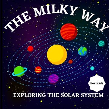 portada The Milky Way Book for Kids (Exploring The Solar System): A Colorful Children's Book that is Both Educational and Entertaining, Filled with Interestin (in English)