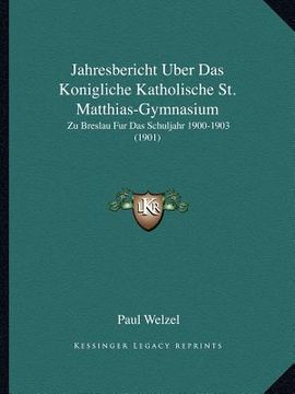 portada Jahresbericht Uber Das Konigliche Katholische St. Matthias-Gymnasium: Zu Breslau Fur Das Schuljahr 1900-1903 (1901) (en Alemán)