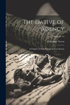 portada The Dative of Agency: A Chapter of Indo-European Case-Syntax; Volume 12 (en Inglés)