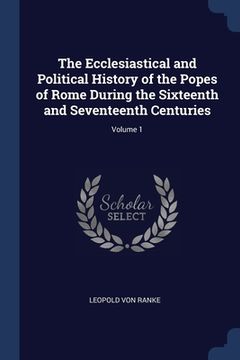 portada The Ecclesiastical and Political History of the Popes of Rome During the Sixteenth and Seventeenth Centuries; Volume 1 (en Inglés)