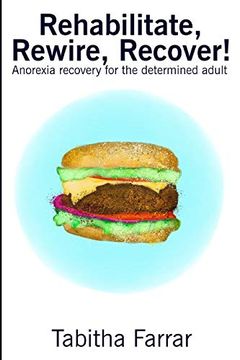 portada Rehabilitate, Rewire, Recover! Anorexia Recovery for the Determined Adult (en Inglés)