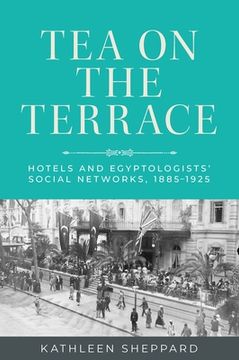 portada Tea on the Terrace: Hotels and Egyptologists' Social Networks, 1885-1925 (en Inglés)