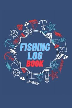 portada Fishing Log Book: Keep Track of Your Fishing Locations, Companions, Weather, Equipment, Lures, Hot Spots, and the Species of Fish You've 