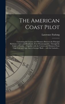 portada The American Coast Pilot [microform]: Containing the Courses and Distances Between the Principal Harbours, Capes and Headlands, From Passamaquoddy, Th (en Inglés)