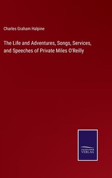 portada The Life and Adventures, Songs, Services, and Speeches of Private Miles O'Reilly (en Inglés)