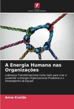 portada A Energia Humana nas Organizações: Liderança Transformacional Como Meio Para Criar e Sustentar a Energia Organizacional Produtiva e o Desempenho da Equipe (in Portuguese)