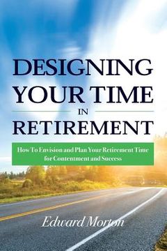 portada Designing Your Time in Retirement: How to Envision and Plan Your Retirement Time for Contentment and Success (en Inglés)