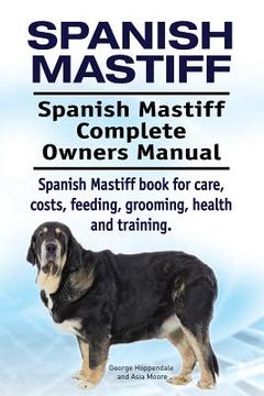 portada Spanish Mastiff. Spanish Mastiff Complete Owners Manual. Spanish Mastiff book for care, costs, feeding, grooming, health and training. (en Inglés)