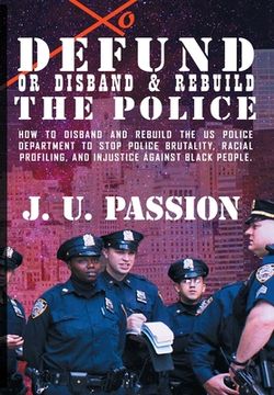 portada To Defund Or Disband and Rebuild The Police: How to disband and rebuild the police department to stop police brutality, racial profiling, and racial d (en Inglés)