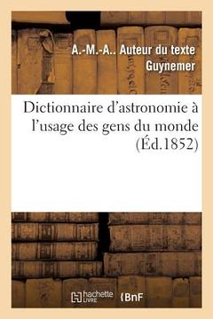 portada Dictionnaire d'Astronomie À l'Usage Des Gens Du Monde: Précédé de l'Exposition d'Un Nouveau Système Sur Les Formations Planétaires (in French)