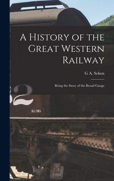 portada A History of the Great Western Railway; Being the Story of the Broad Gauge (en Inglés)