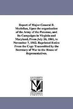 portada report of major-general b. mcclellan, upon the organization of the army of the potomac, and its campaigns in virginia and maryland, from july 26, 1861 (en Inglés)