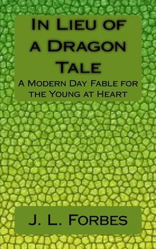 portada In Lieu of a Dragon Tale: A Modern Day Fable for the Young at Heart (en Inglés)