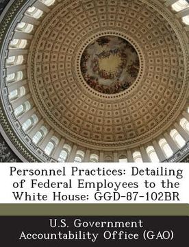 portada Personnel Practices: Detailing of Federal Employees to the White House: Ggd-87-102br (en Inglés)