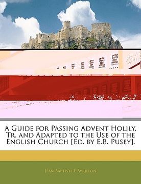 portada a guide for passing advent holily, tr. and adapted to the use of the english church [ed. by e.b. pusey]. (en Inglés)