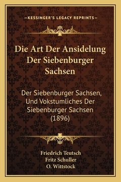 portada Die Art Der Ansidelung Der Siebenburger Sachsen: Der Siebenburger Sachsen, Und Vokstumliches Der Siebenburger Sachsen (1896) (en Alemán)