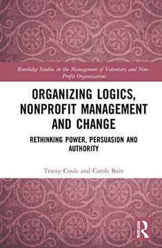 portada Organizing Logics, Nonprofit Management and Change: Rethinking Power, Persuasion and Authority (Routledge Studies in the Management of Voluntary and Non-Profit Organizations) (en Inglés)