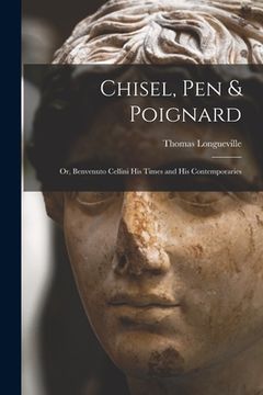 portada Chisel, Pen & Poignard: or, Benvenuto Cellini His Times and His Contemporaries (en Inglés)