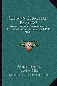 portada johann sebastian bach v3: his work and influence on the music of germany, 1685-1750 (1his work and influence on the music of germany, 1685-1750 (en Inglés)