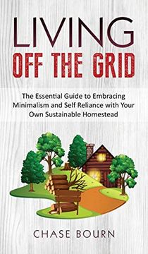 portada Living off the Grid: The Essential Guide to Embracing Minimalism and Self Reliance With Your own Sustainable Homestead (en Inglés)