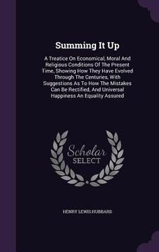 portada Summing It Up: A Treatice On Economical, Moral And Religious Conditions Of The Present Time, Showing How They Have Evolved Through Th (en Inglés)