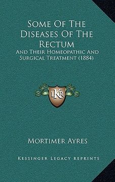 portada some of the diseases of the rectum: and their homeopathic and surgical treatment (1884) (en Inglés)