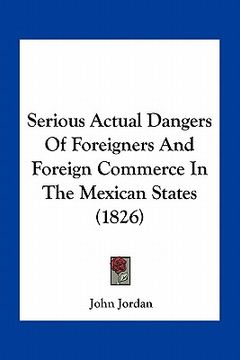 portada serious actual dangers of foreigners and foreign commerce in the mexican states (1826) (en Inglés)
