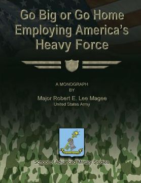 portada Go Big or Go Home: Employing America's Heavy Force (en Inglés)