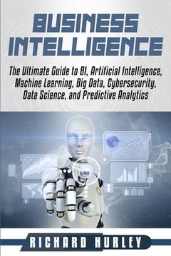 portada Business Intelligence: The Ultimate Guide to BI, Artificial Intelligence, Machine Learning, Big Data, Cybersecurity, Data Science, and Predic (en Inglés)