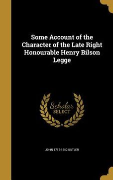 portada Some Account of the Character of the Late Right Honourable Henry Bilson Legge (en Inglés)