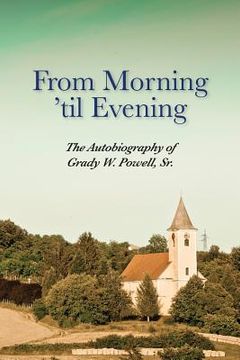 portada From Morning 'til Evening: The Autobiography of Grady W. Powell, Sr. (en Inglés)