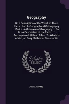 portada Geography: Or, a Description of the World, in Three Parts: Part I.--Geographical Orthography ... Part Ii.--A Grammar of Geography (en Inglés)