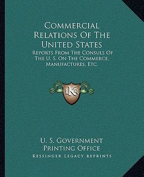 portada commercial relations of the united states: reports from the consuls of the u. s. on the commerce, manufactures, etc. (en Inglés)