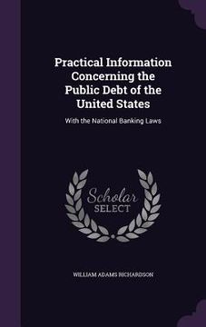 portada Practical Information Concerning the Public Debt of the United States: With the National Banking Laws (en Inglés)