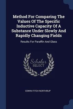 portada Method For Comparing The Values Of The Specific Inductive Capacity Of A Substance Under Slowly And Rapidly Changing Fields: Results For Paraffin And G (en Inglés)