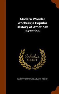 portada Modern Wonder Workers; a Popular History of American Invention; (in English)