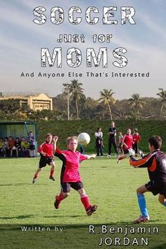 portada Soccer Just for Moms - And Anyone Else That's Interested (en Inglés)