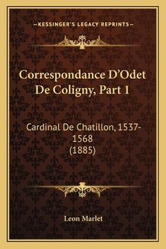 portada Correspondance D'Odet De Coligny, Part 1: Cardinal De Chatillon, 1537-1568 (1885) (en Francés)