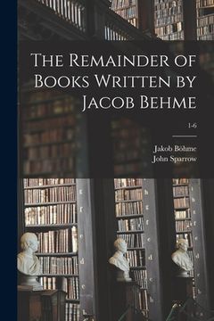 portada The Remainder of Books Written by Jacob Behme; 1-6 (in English)
