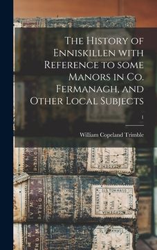 portada The History of Enniskillen With Reference to Some Manors in Co. Fermanagh, and Other Local Subjects; 1 (en Inglés)