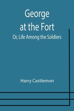 portada George at the Fort; Or, Life Among the Soldiers (en Inglés)