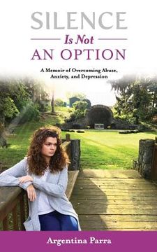 portada Silence Is Not an Option: A Memoir of Overcoming Abuse, Anxiety, and Depression (en Inglés)