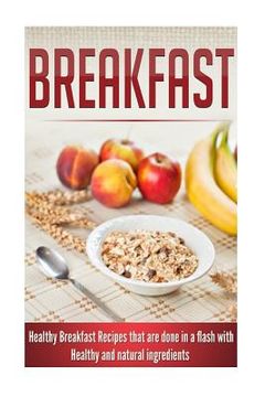 portada Breakfast: Healthy Breakfast Recipes that are done in a flash with Healthy and natural ingredients (in English)