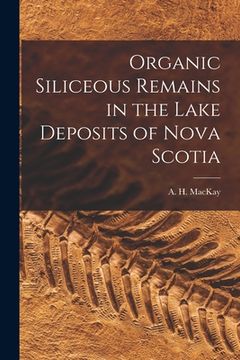 portada Organic Siliceous Remains in the Lake Deposits of Nova Scotia [microform] (en Inglés)