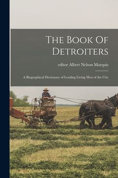 portada The Book Of Detroiters: a Biographical Dictionary of Leading Living Men of the City